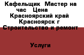 Кафельщик- Мастер на час › Цена ­ 400 - Красноярский край, Красноярск г. Строительство и ремонт » Услуги   